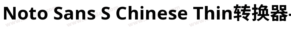 Noto Sans S Chinese Thin转换器字体转换